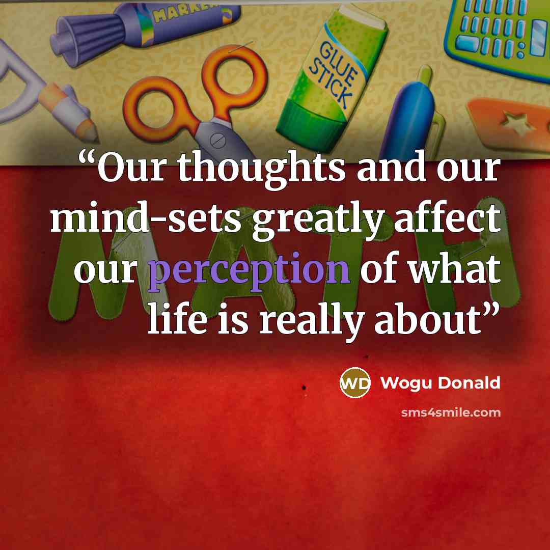 “Our thoughts and our mind-sets greatly affect our perception of what life is really about” quote by Wogu Donald