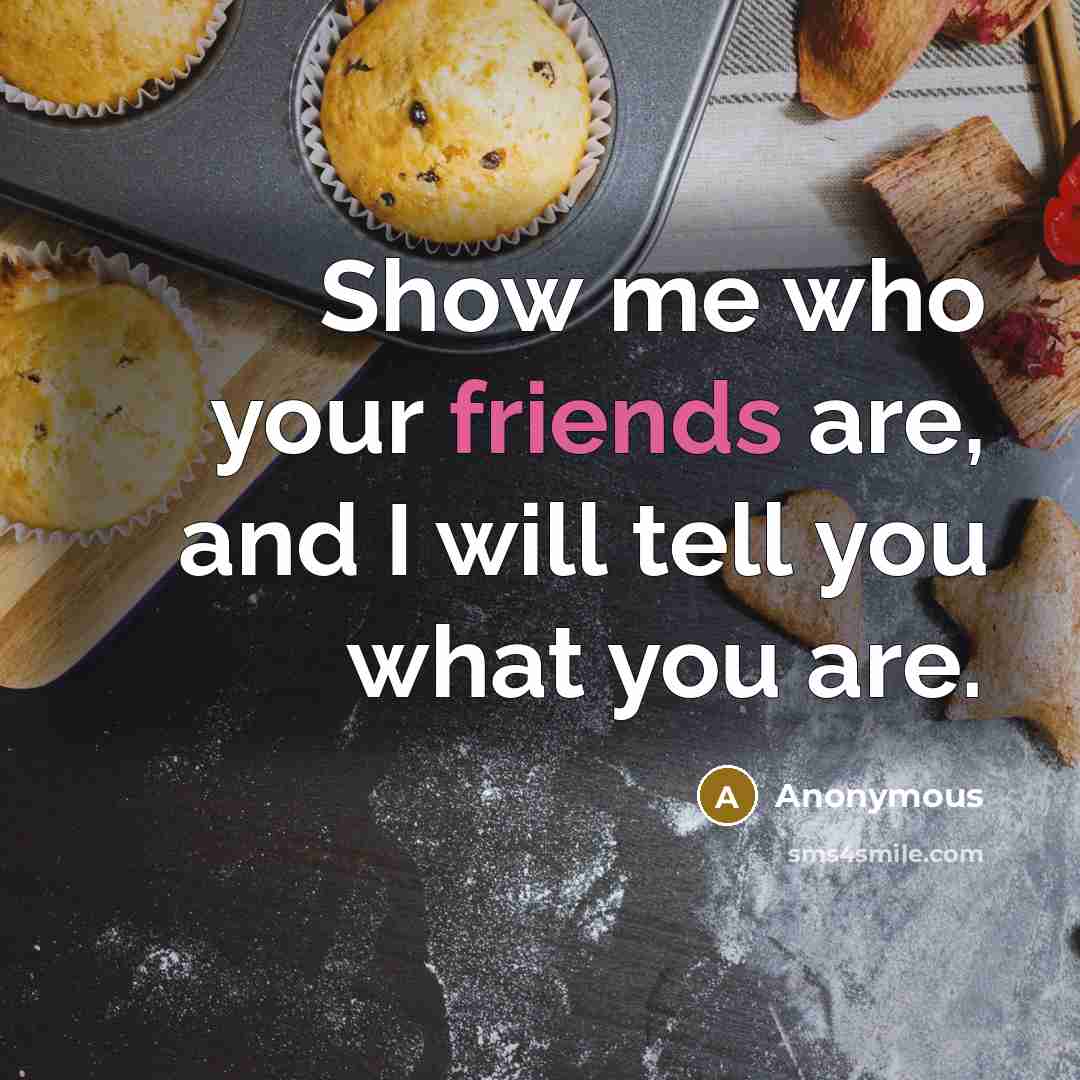 “Show me who your friends are, and I will tell you what you are.” quote by Anonymous