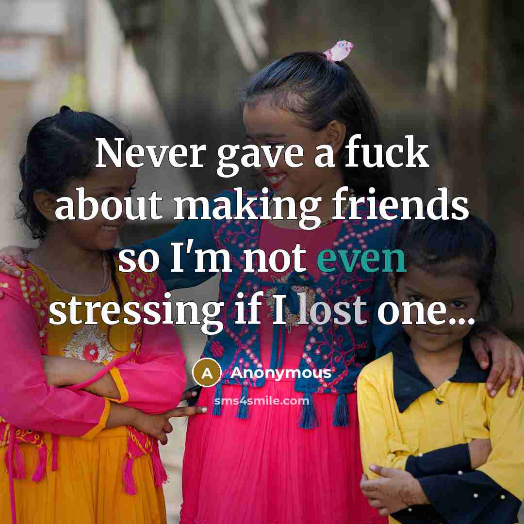 “Never gave a fuck about making friends so I'm not even stressing if I lost one...” quote by Anonymous