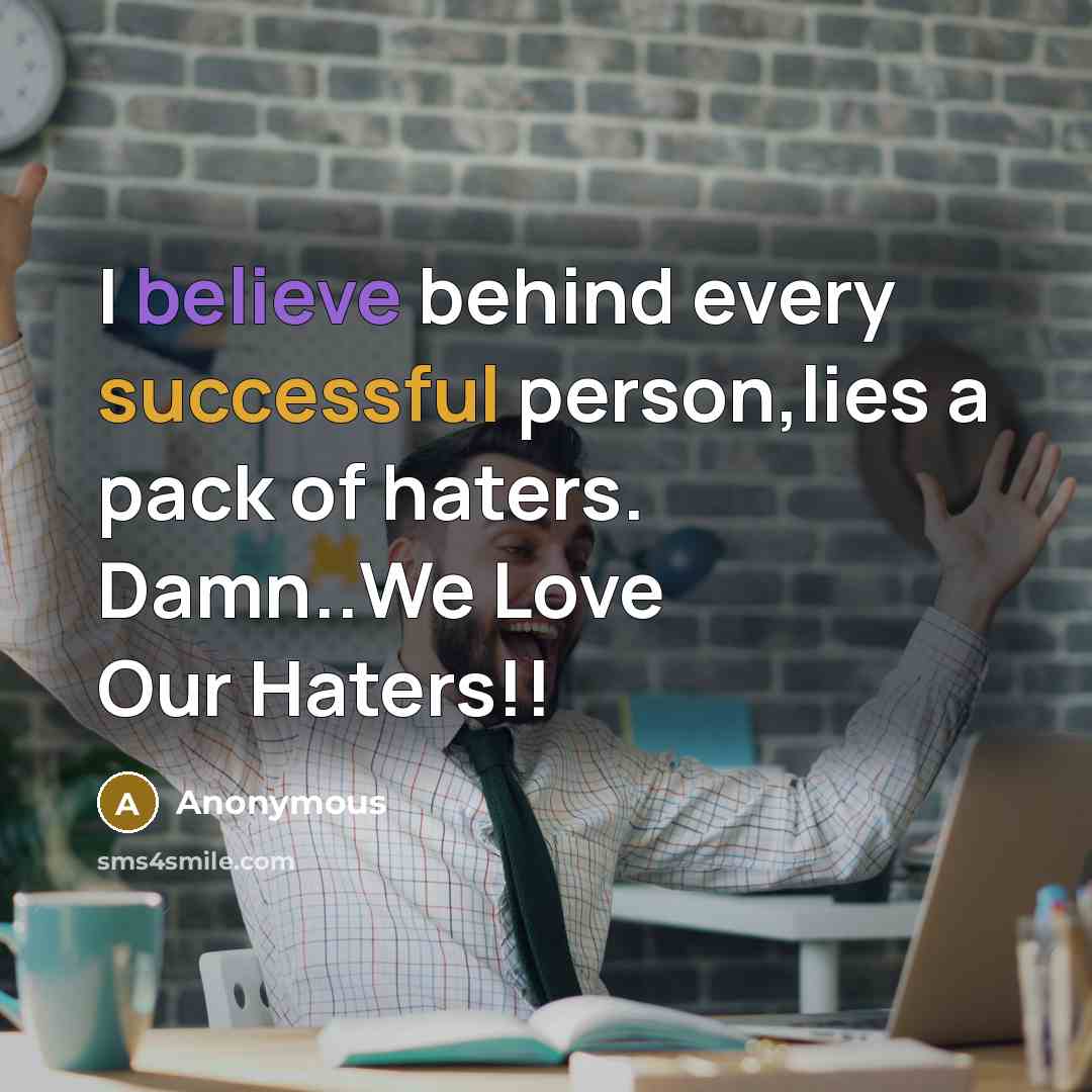 “I believe behind every successful person,lies a pack of haters. Damn..We Love Our Haters!!” quote by Anonymous
