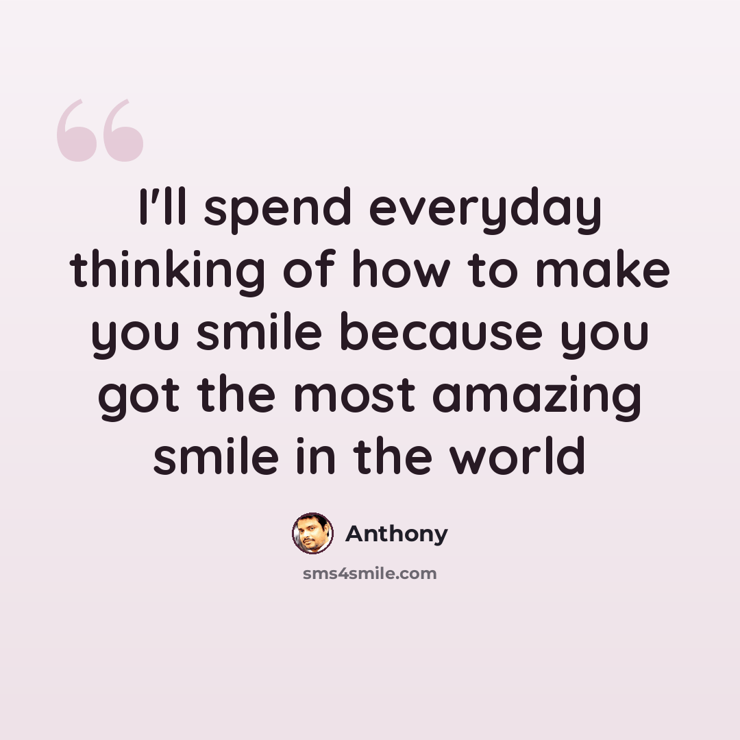 “I'll spend everyday thinking of how to make you smile because you got the most amazing smile in the world” quote by Anthony