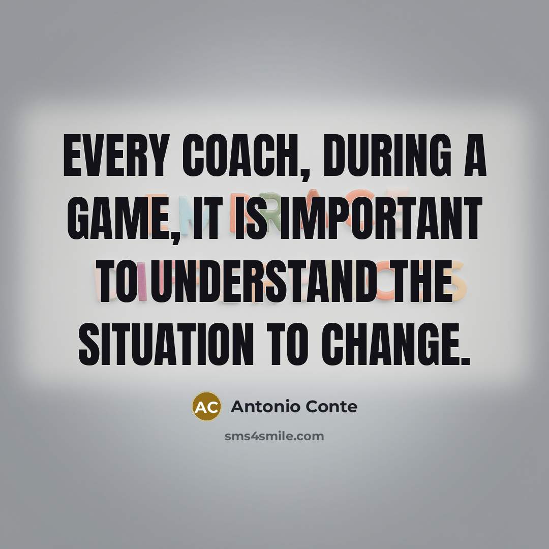 “Every coach, during a game, it is important to understand the situation to change.” quote by Antonio Conte