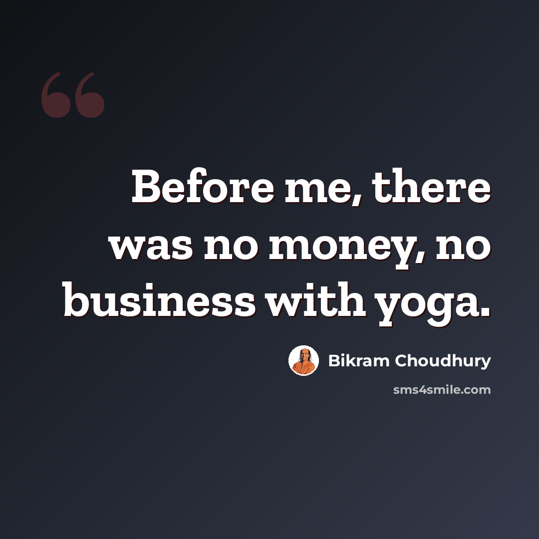 “Before me, there was no money, no business with yoga.” quote by Bikram Choudhury