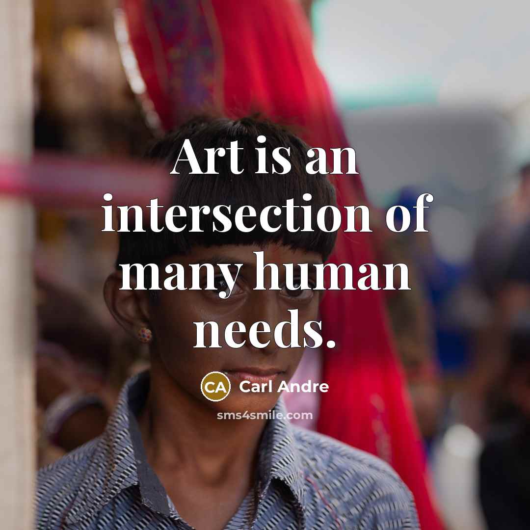 “Art is an intersection of many human needs.” quote by Carl Andre