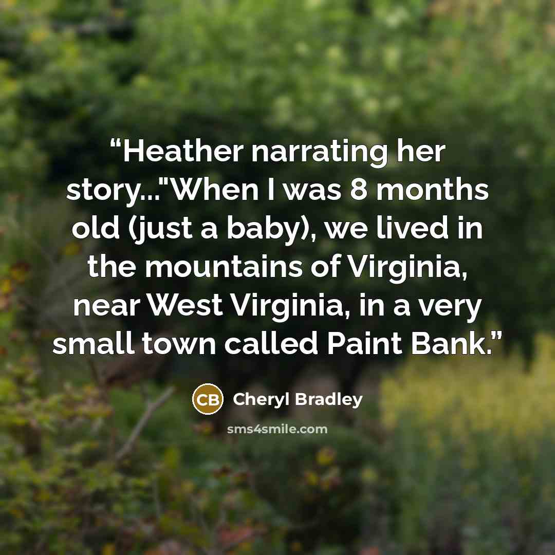 “Heather narrating her story..."When I was 8 months old (just a baby), we lived in the mountains of Virginia, near West Virginia, in a very small town called Paint Bank.” quote by Cheryl Bradley