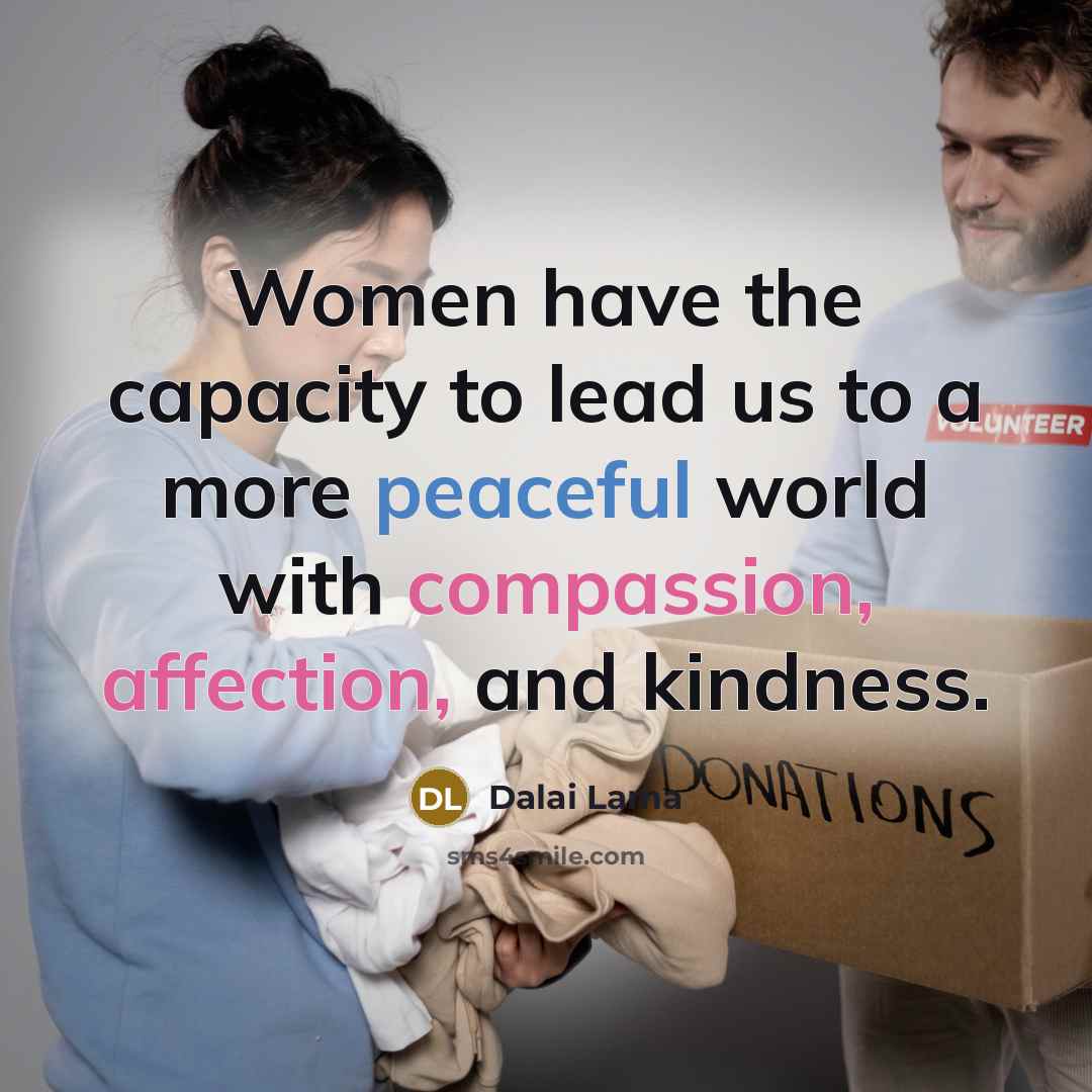 “Women have the capacity to lead us to a more peaceful world with compassion, affection, and kindness.” quote by Dalai Lama