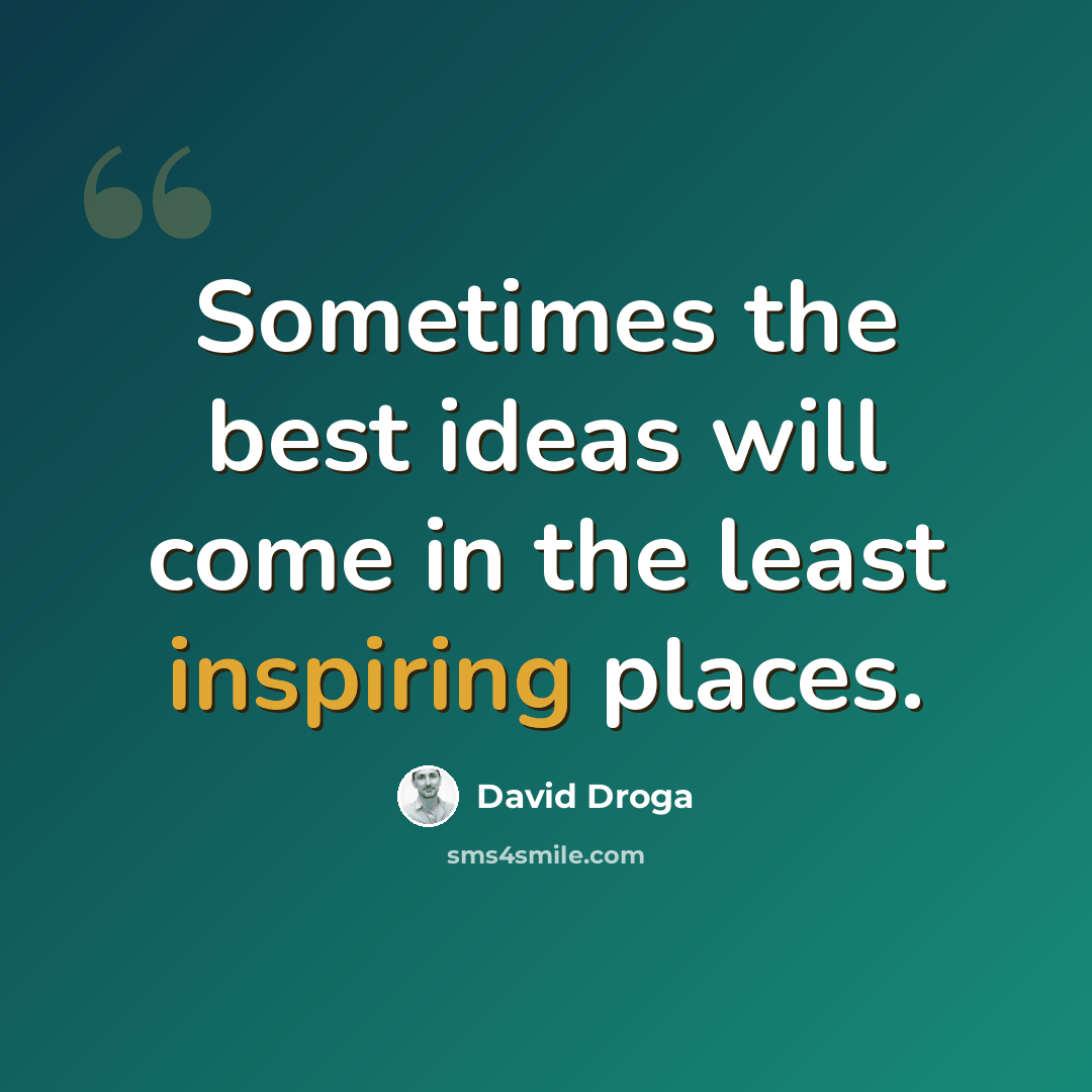 “Sometimes the best ideas will come in the least inspiring places.” quote by David Droga