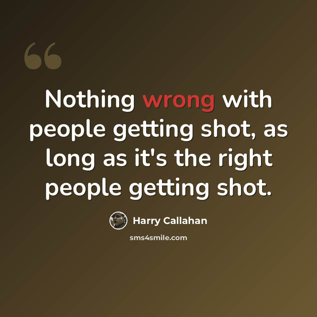 “Nothing wrong with people getting shot, as long as it's the right people getting shot.” quote by Harry Callahan