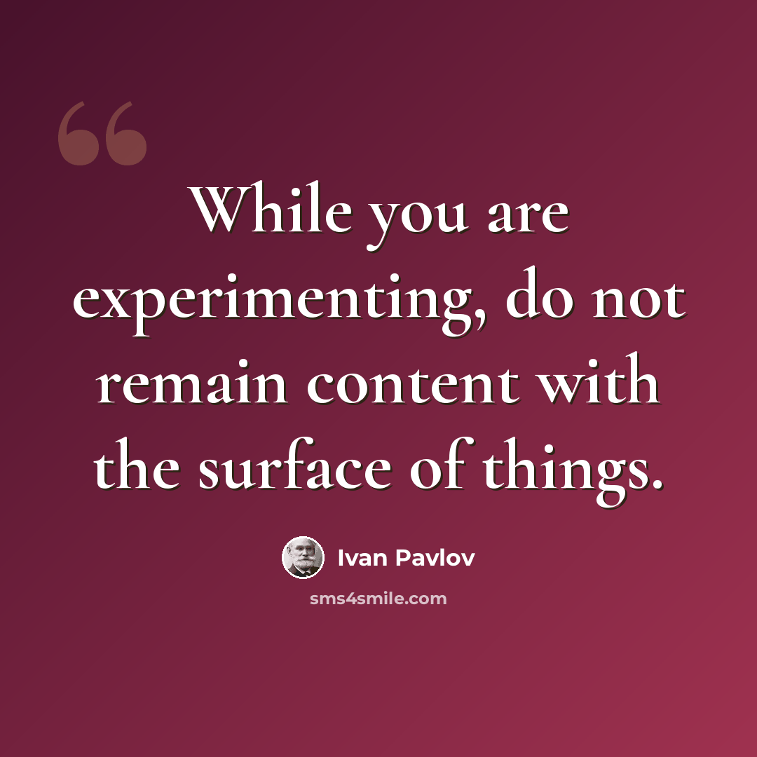 “While you are experimenting, do not remain content with the surface of things.” quote by Ivan Pavlov