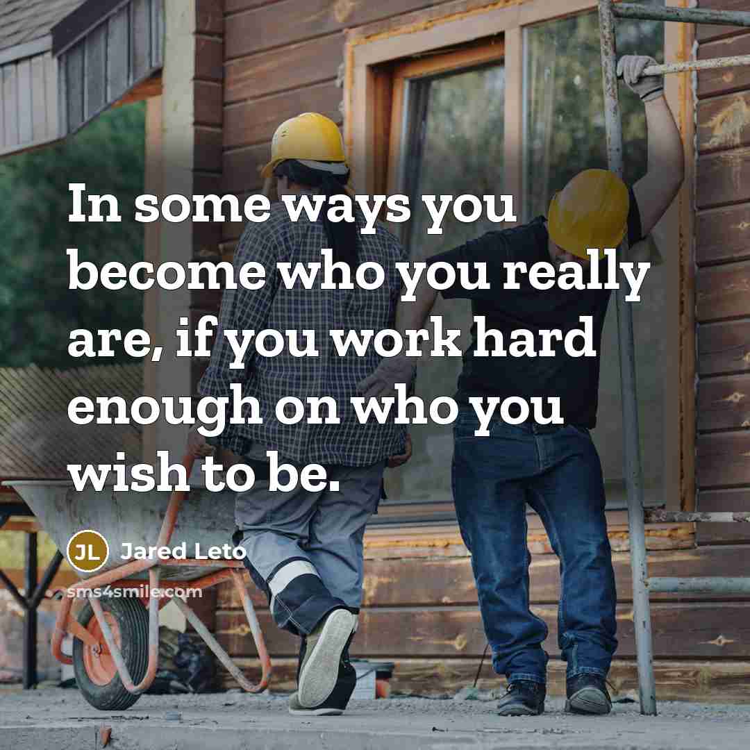 “In some ways you become who you really are, if you work hard enough on who you wish to be.” quote by Jared Leto