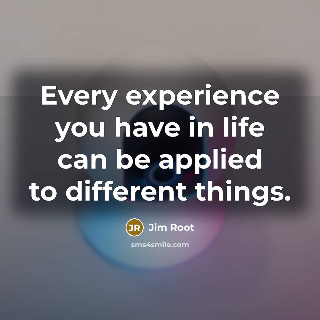 “Every experience you have in life can be applied to different things.” quote by Jim Root