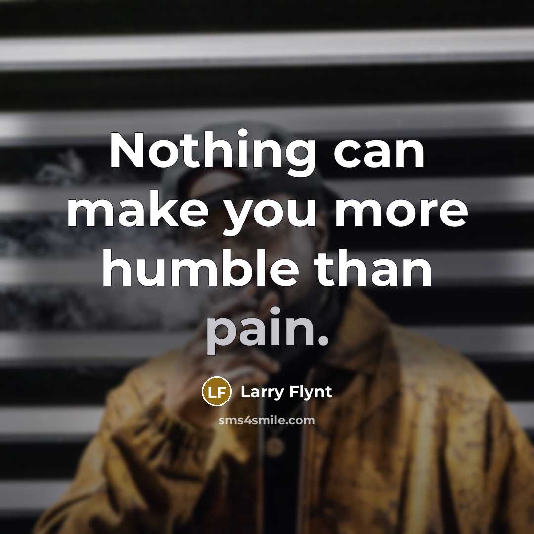 “Nothing can make you more humble than pain.” quote by Larry Flynt