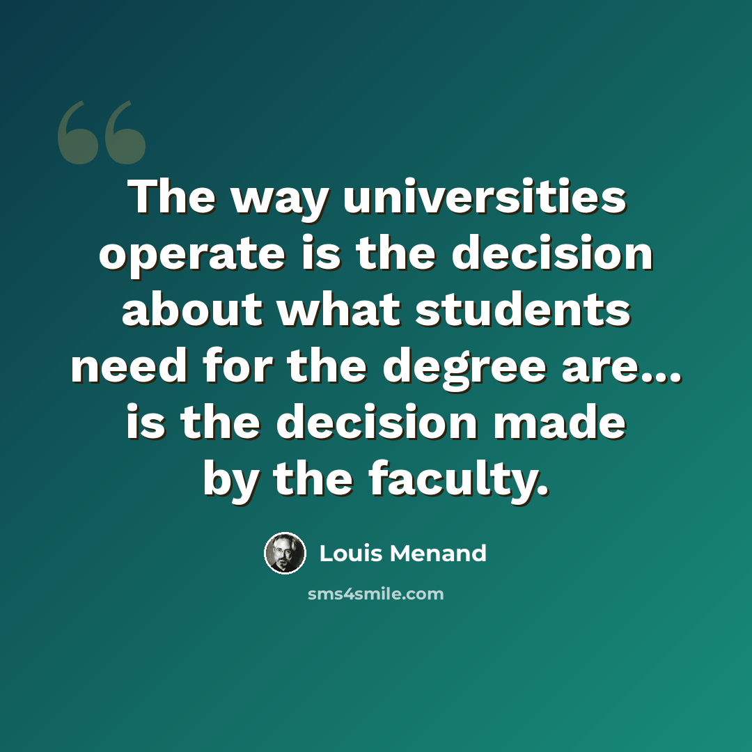 “The way universities operate is the decision about what students need for the degree are... is the decision made by the faculty.” quote by Louis Menand