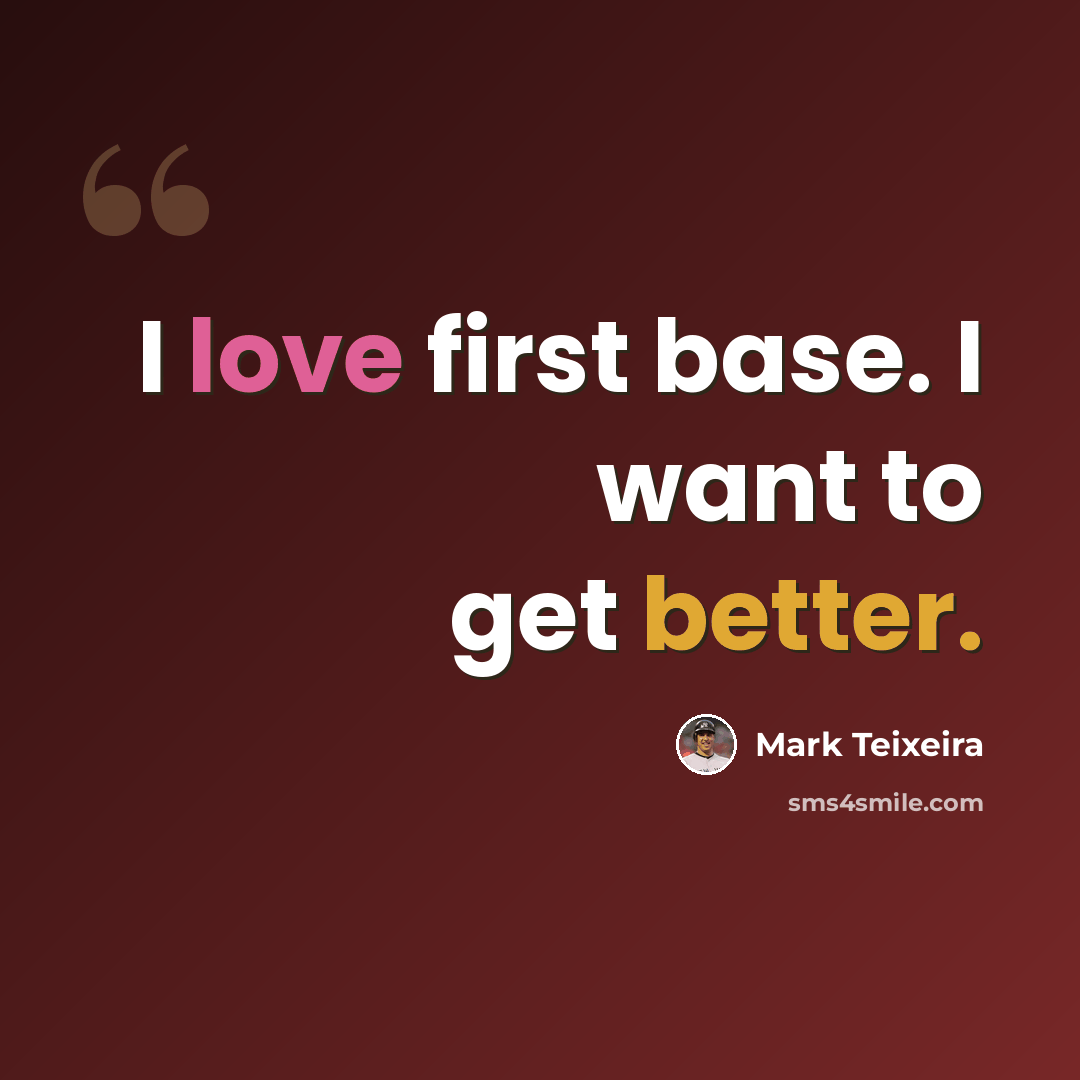 “I love first base. I want to get better.” quote by Mark Teixeira