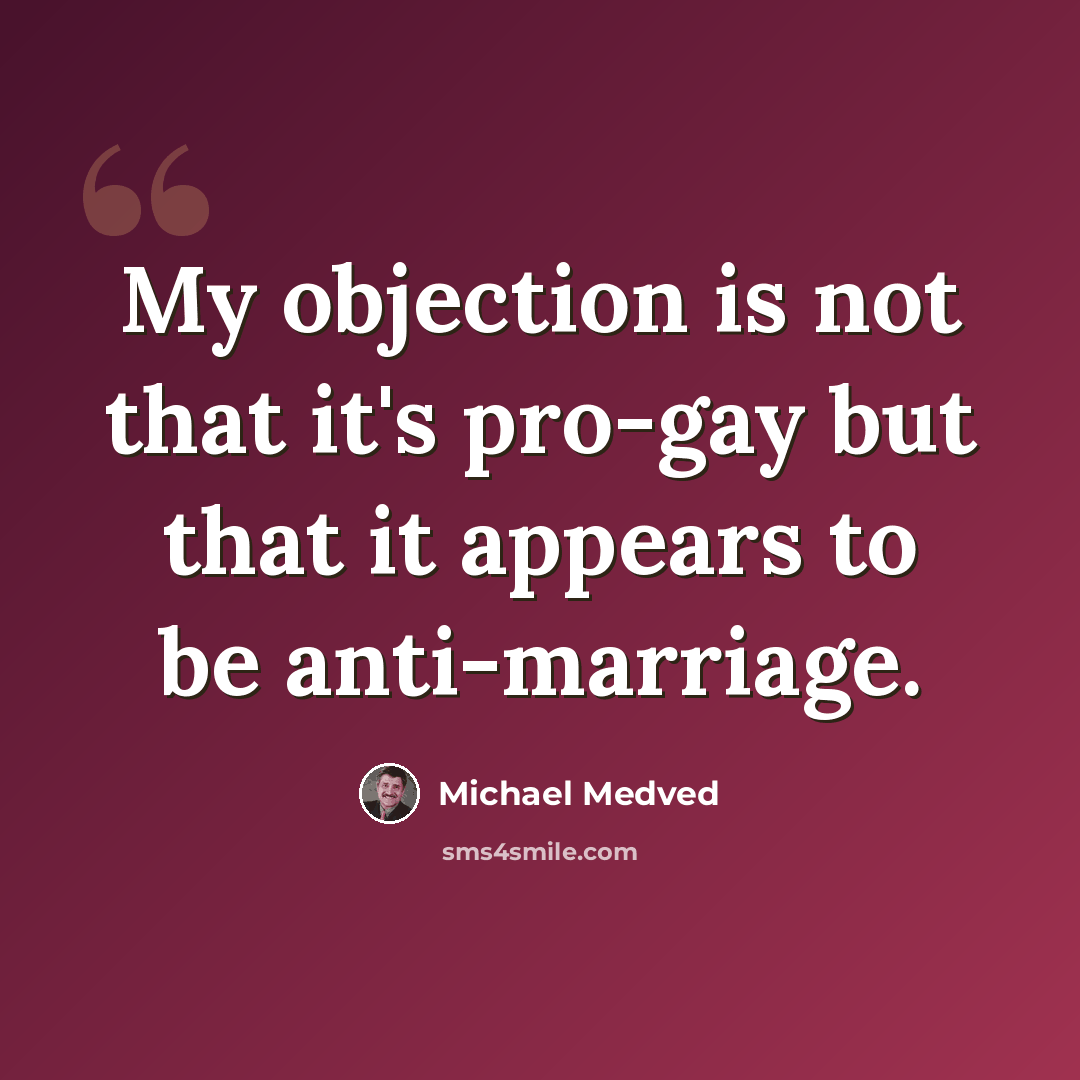 “My objection is not that it's pro-gay but that it appears to be anti-marriage.” quote by Michael Medved