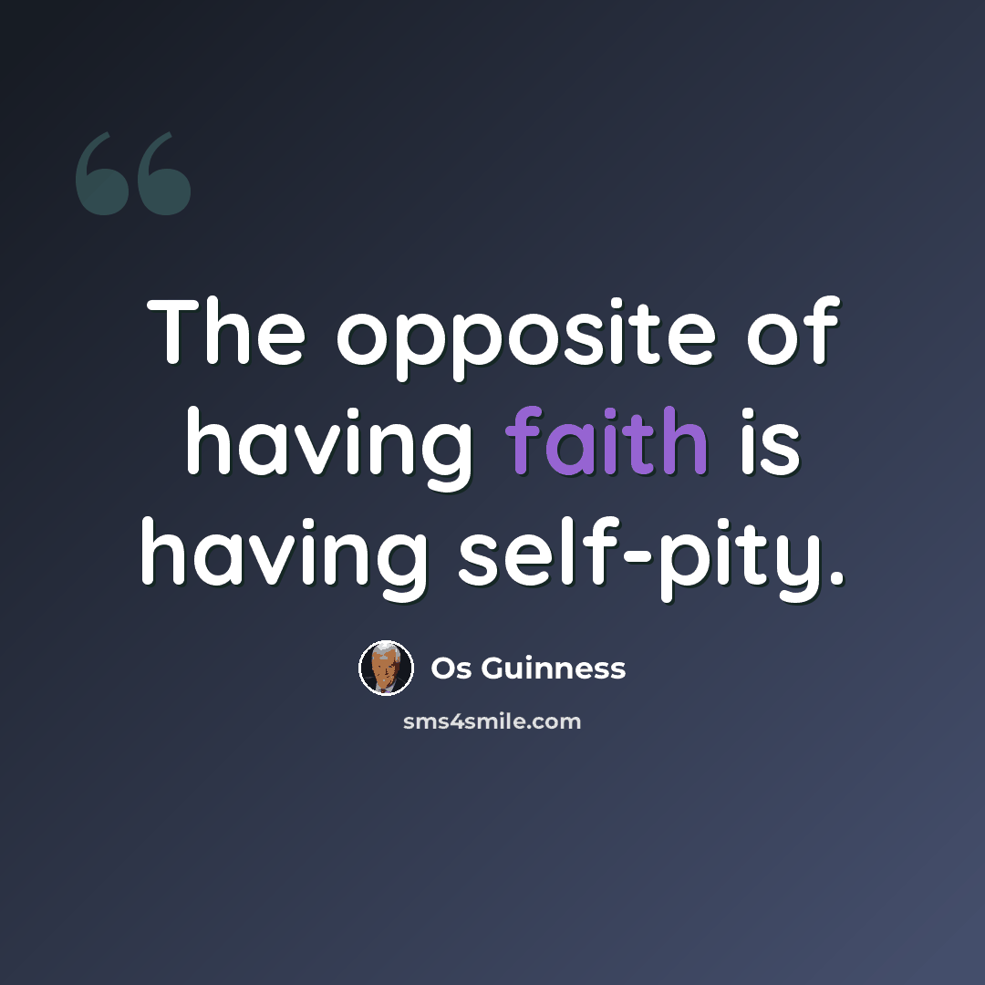 “The opposite of having faith is having self-pity.” quote by Os Guinness