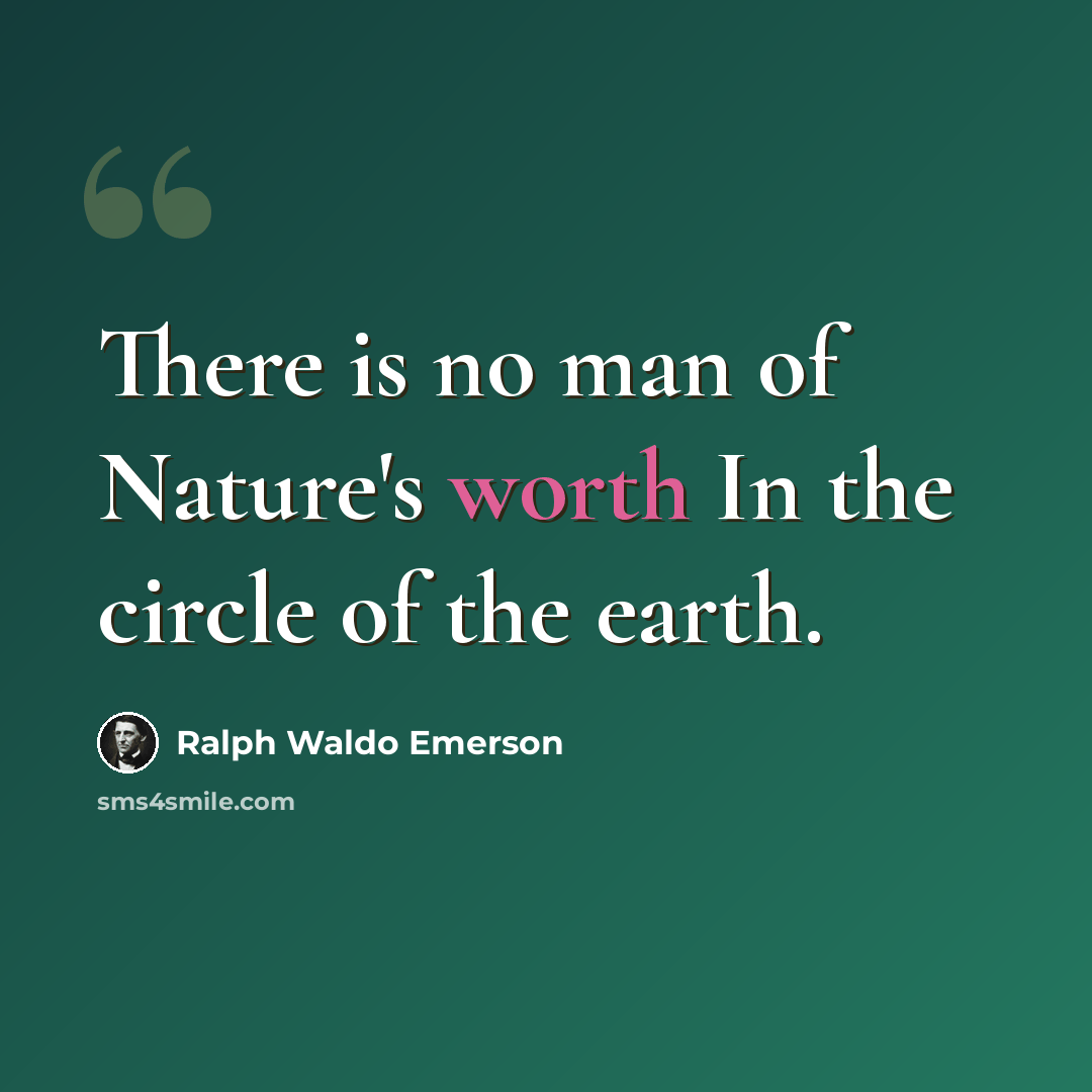 “There is no man of Nature's worth In the circle of the earth.” quote by Ralph Waldo Emerson