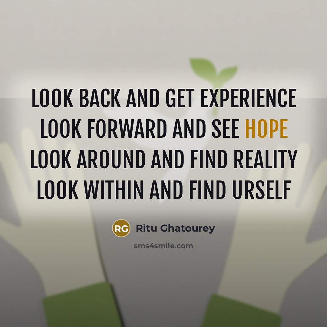 “Look back and get experience Look forward and see hope Look around and find reality Look within and find urself” quote by Ritu Ghatourey