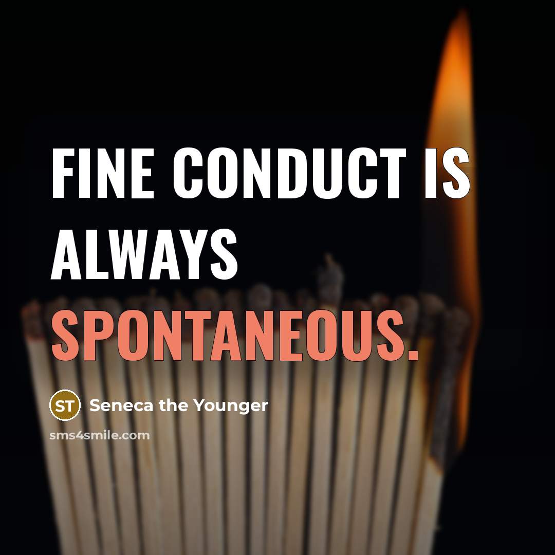 “Fine conduct is always spontaneous.” quote by Seneca the Younger