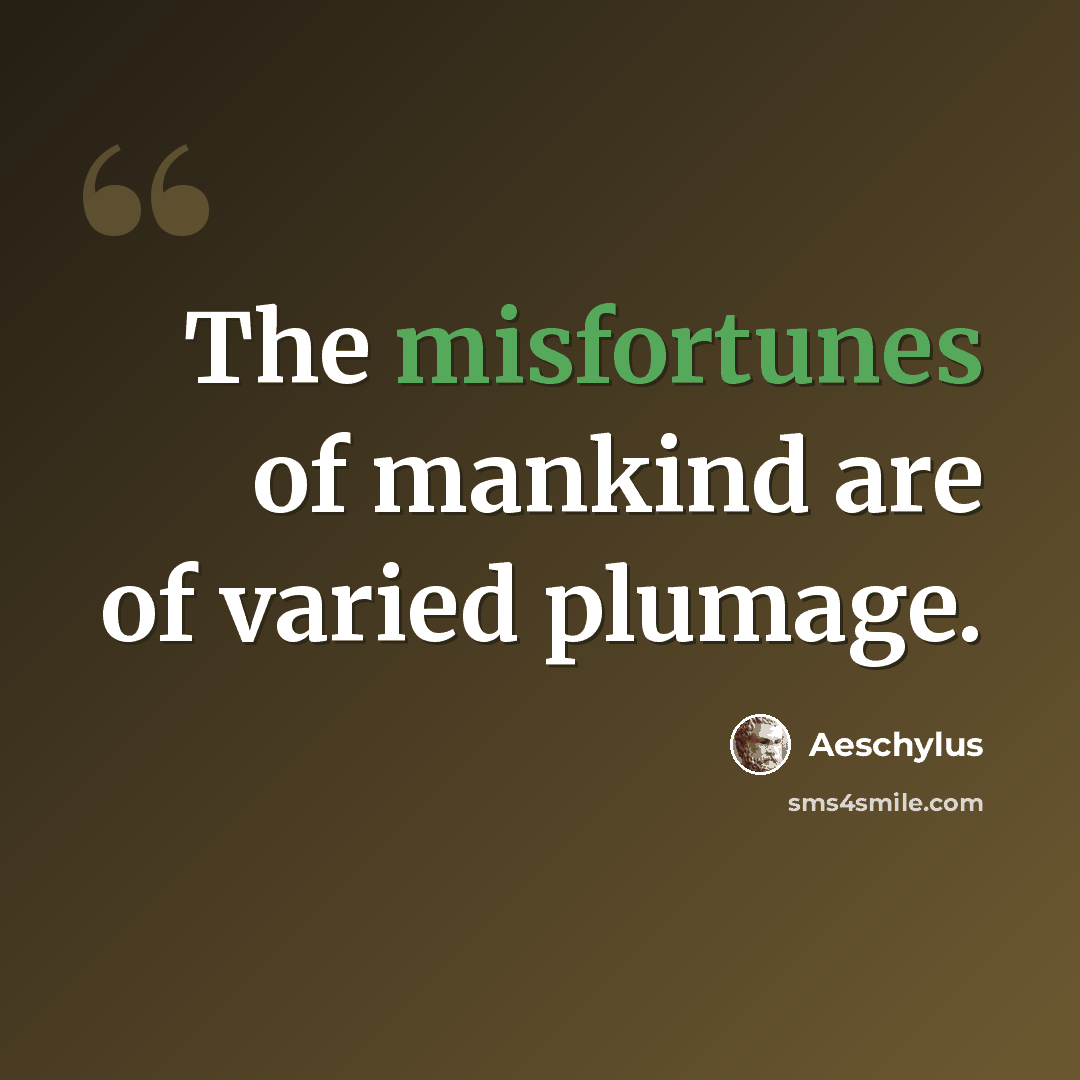 “The misfortunes of mankind are of varied plumage.” quote by Aeschylus