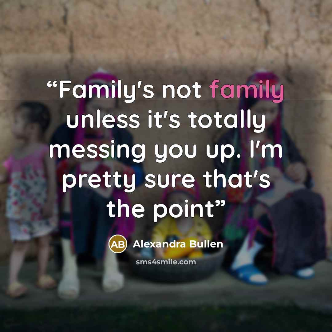 “Family's not family unless it's totally messing you up. I'm pretty sure that's the point” quote by Alexandra Bullen