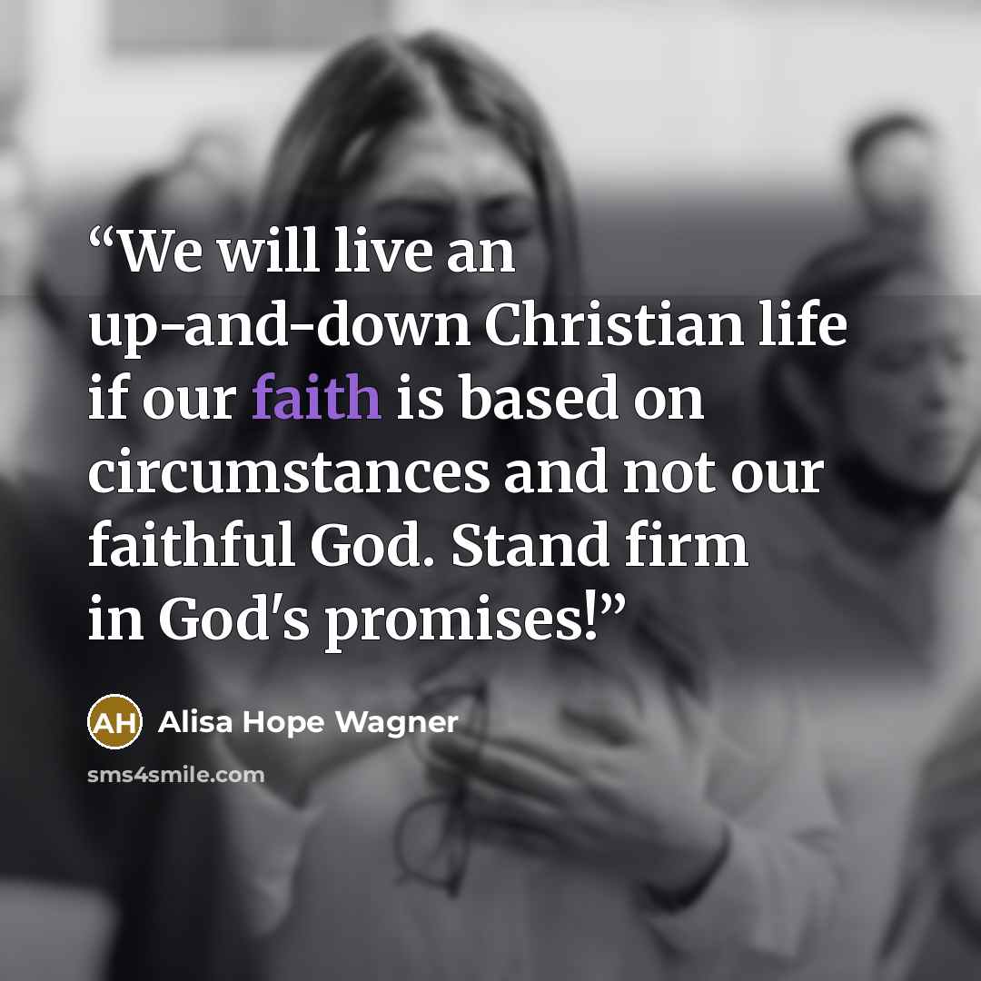 “We will live an up-and-down Christian life if our faith is based on circumstances and not our faithful God. Stand firm in God's promises!” quote by Alisa Hope Wagner