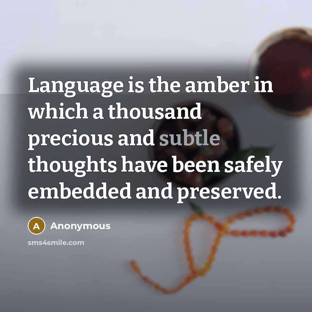 “Language is the amber in which a thousand precious and subtle thoughts have been safely embedded and preserved.” quote by Anonymous
