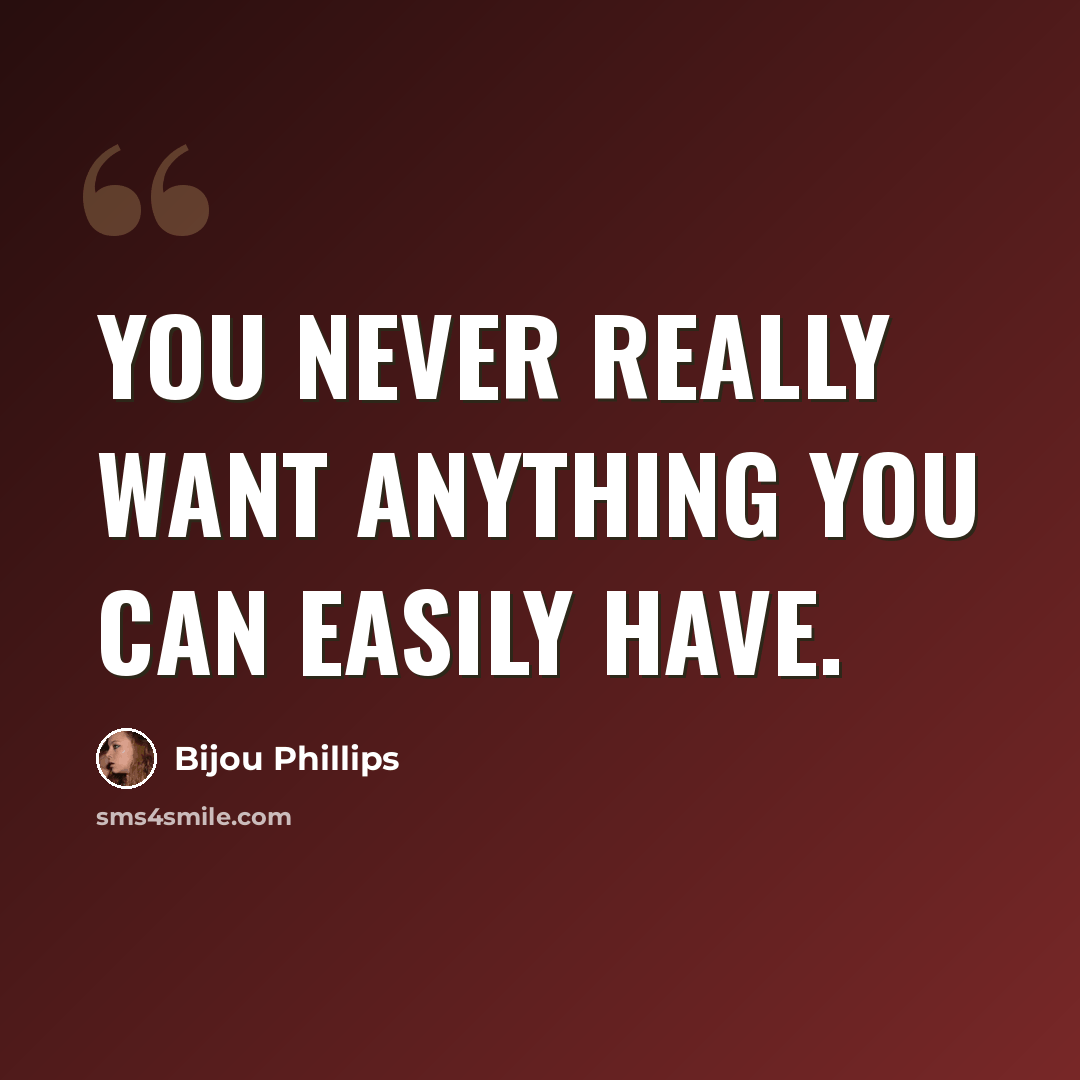 “You never really want anything you can easily have.” quote by Bijou Phillips