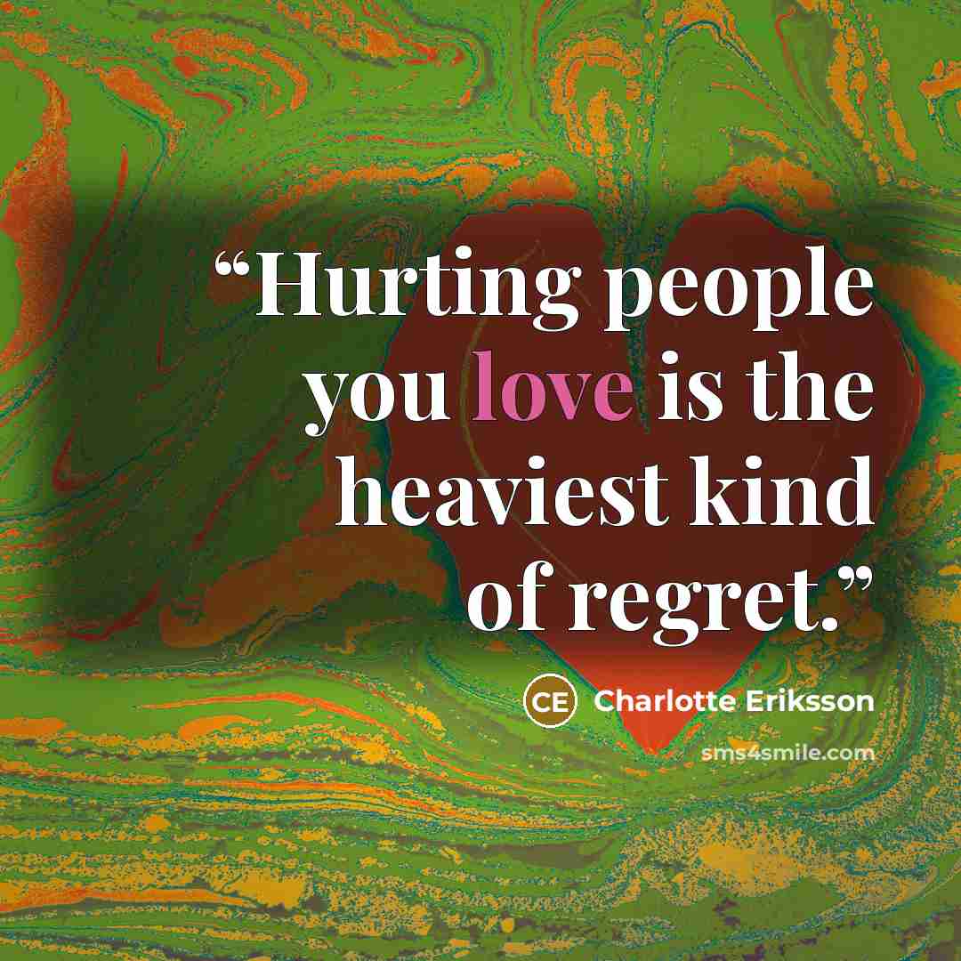 “Hurting people you love is the heaviest kind of regret.” quote by Charlotte Eriksson