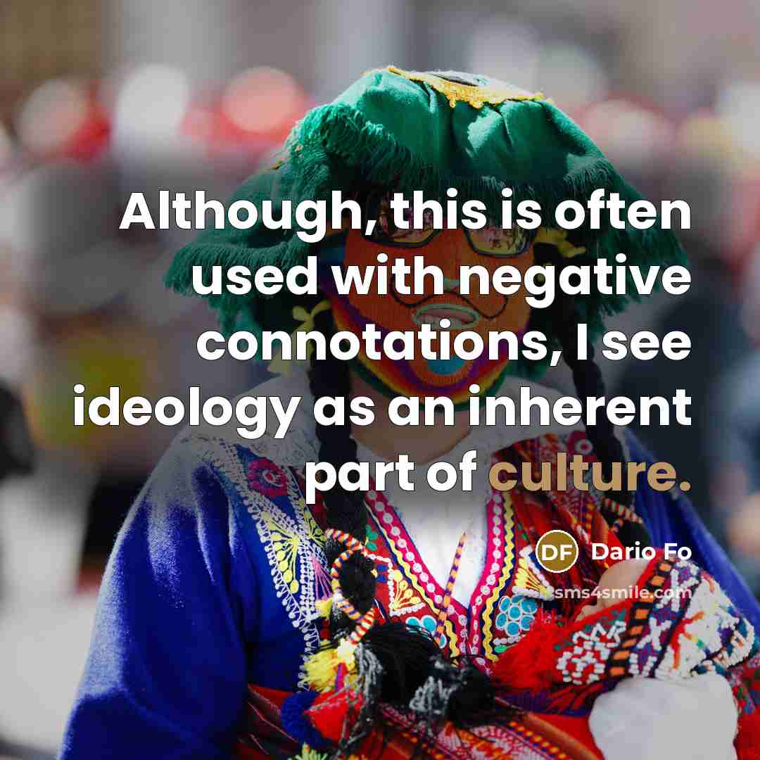 “Although, this is often used with negative connotations, I see ideology as an inherent part of culture.” quote by Dario Fo