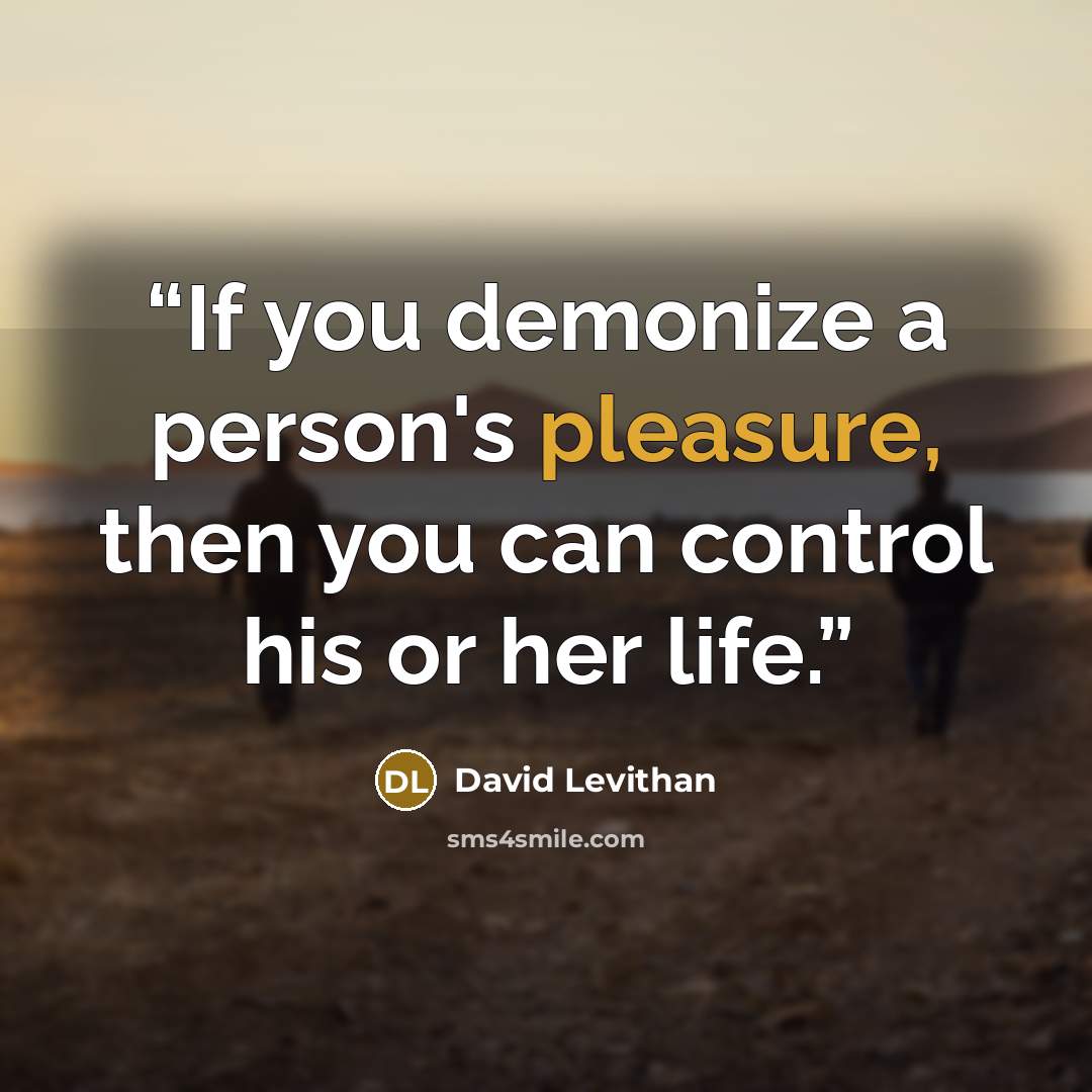 “If you demonize a person's pleasure, then you can control his or her life.” quote by David Levithan