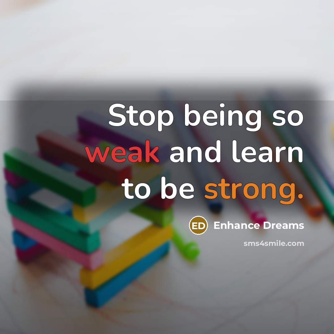 “Stop being so weak and learn to be strong.” quote by Enhance Dreams