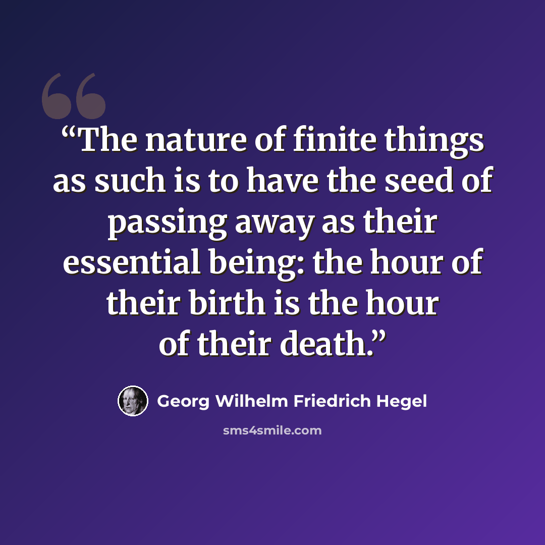 “The nature of finite things as such is to have the seed of passing away as their essential being: the hour of their birth is the hour of their death.” quote by Georg Wilhelm Friedrich Hegel