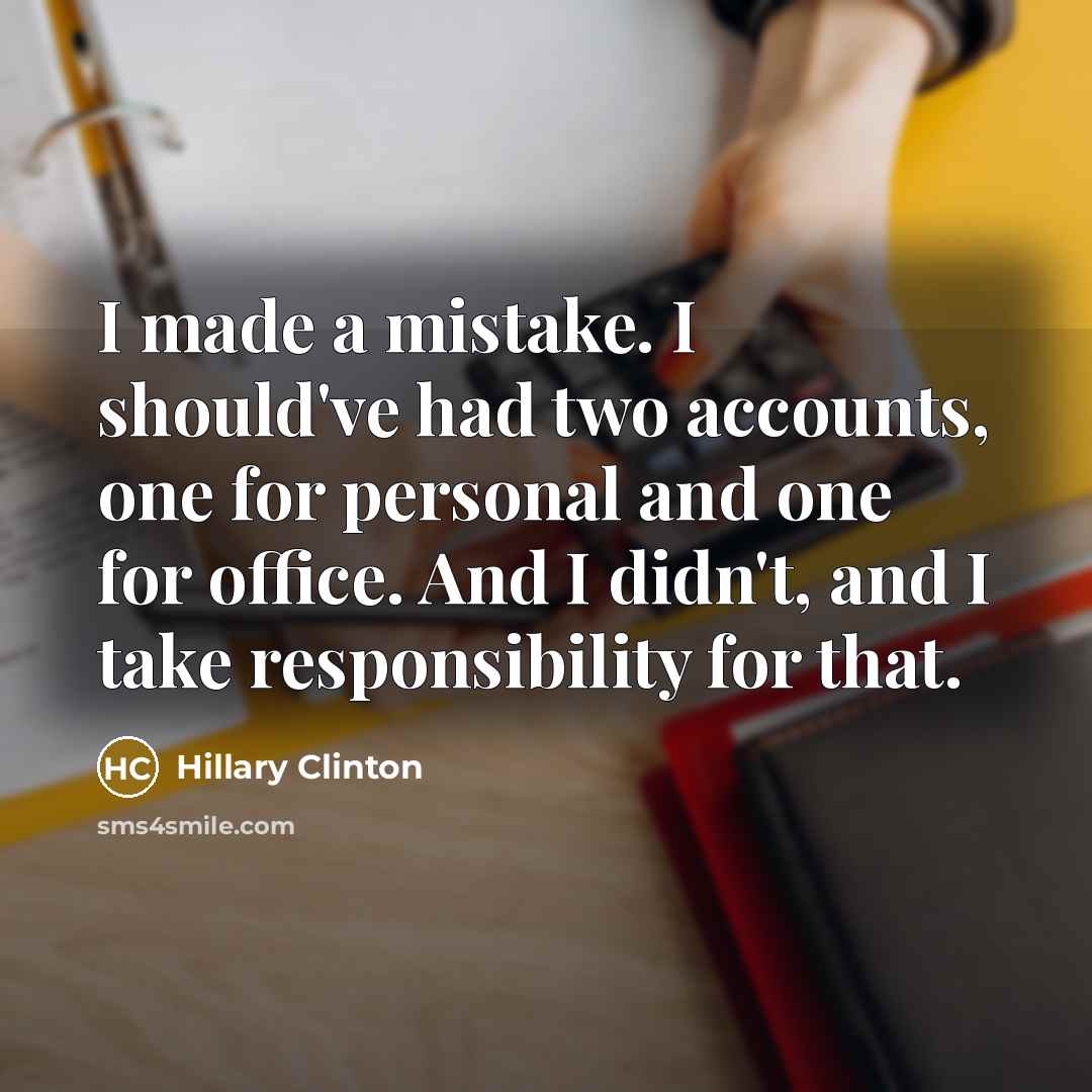 “I made a mistake. I should've had two accounts, one for personal and one for office. And I didn't, and I take responsibility for that.” quote by Hillary Clinton