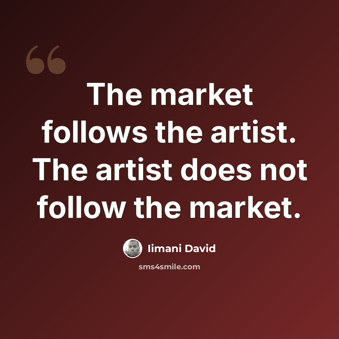 “The market follows the artist. The artist does not follow the market.” quote by Iimani David