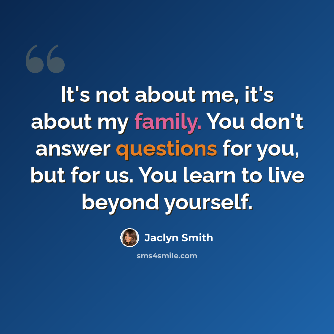“It's not about me, it's about my family. You don't answer questions for you, but for us. You learn to live beyond yourself.” quote by Jaclyn Smith