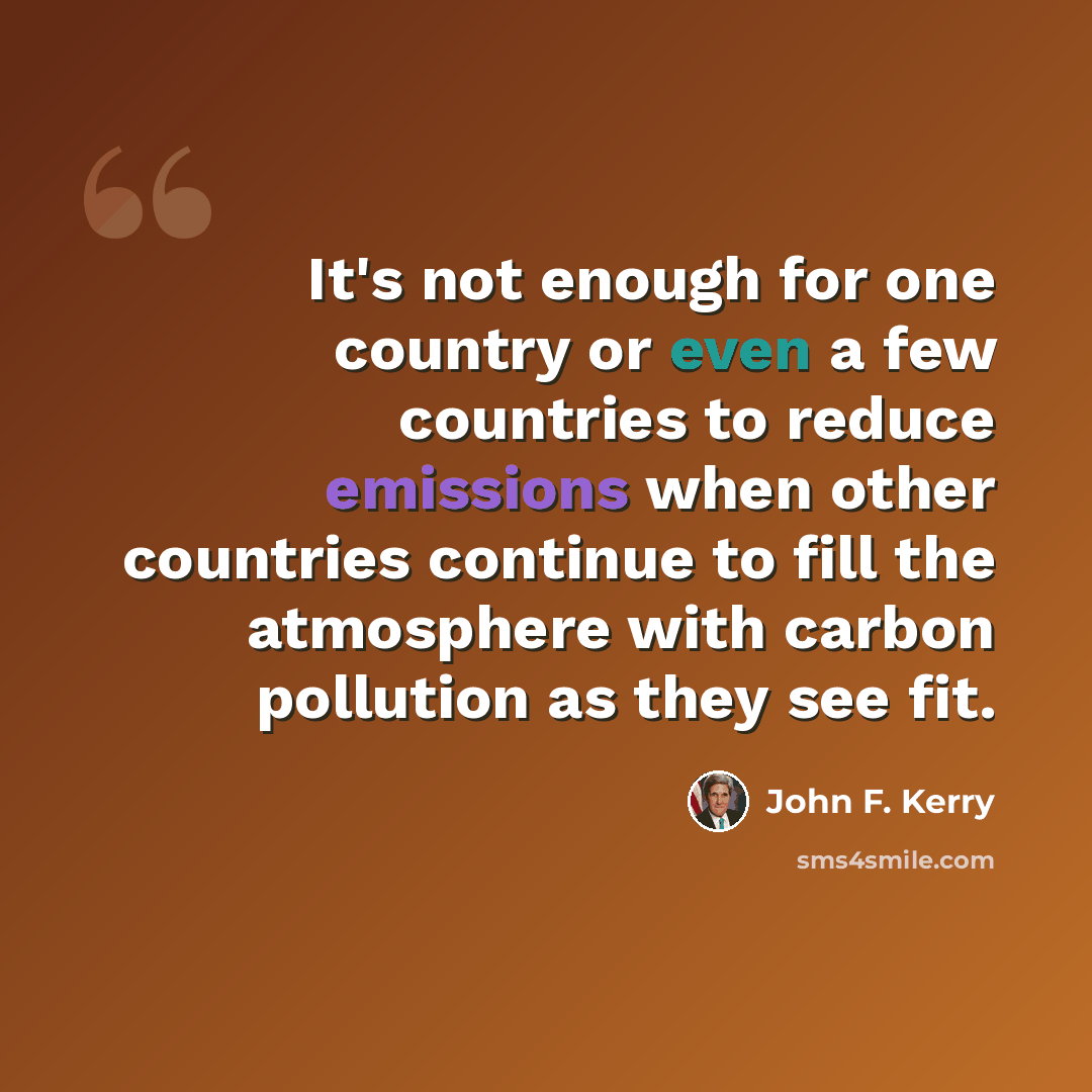“It's not enough for one country or even a few countries to reduce emissions when other countries continue to fill the atmosphere with carbon pollution as they see fit.” quote by John F. Kerry