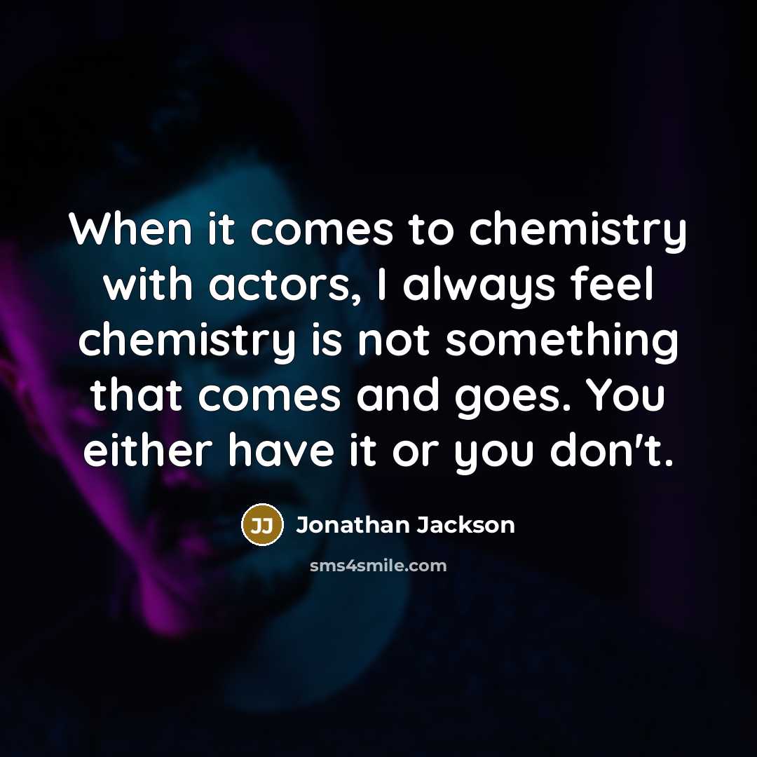 “When it comes to chemistry with actors, I always feel chemistry is not something that comes and goes. You either have it or you don't.” quote by Jonathan Jackson