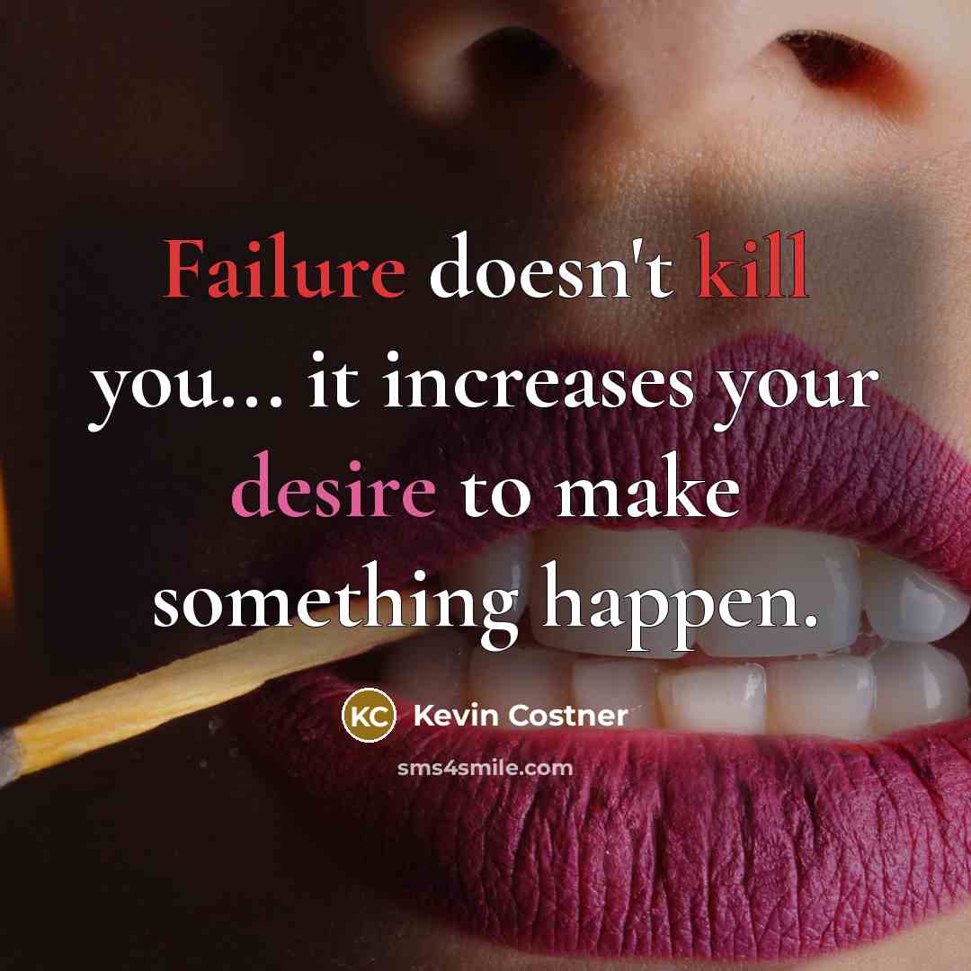 “Failure doesn't kill you... it increases your desire to make something happen.” quote by Kevin Costner