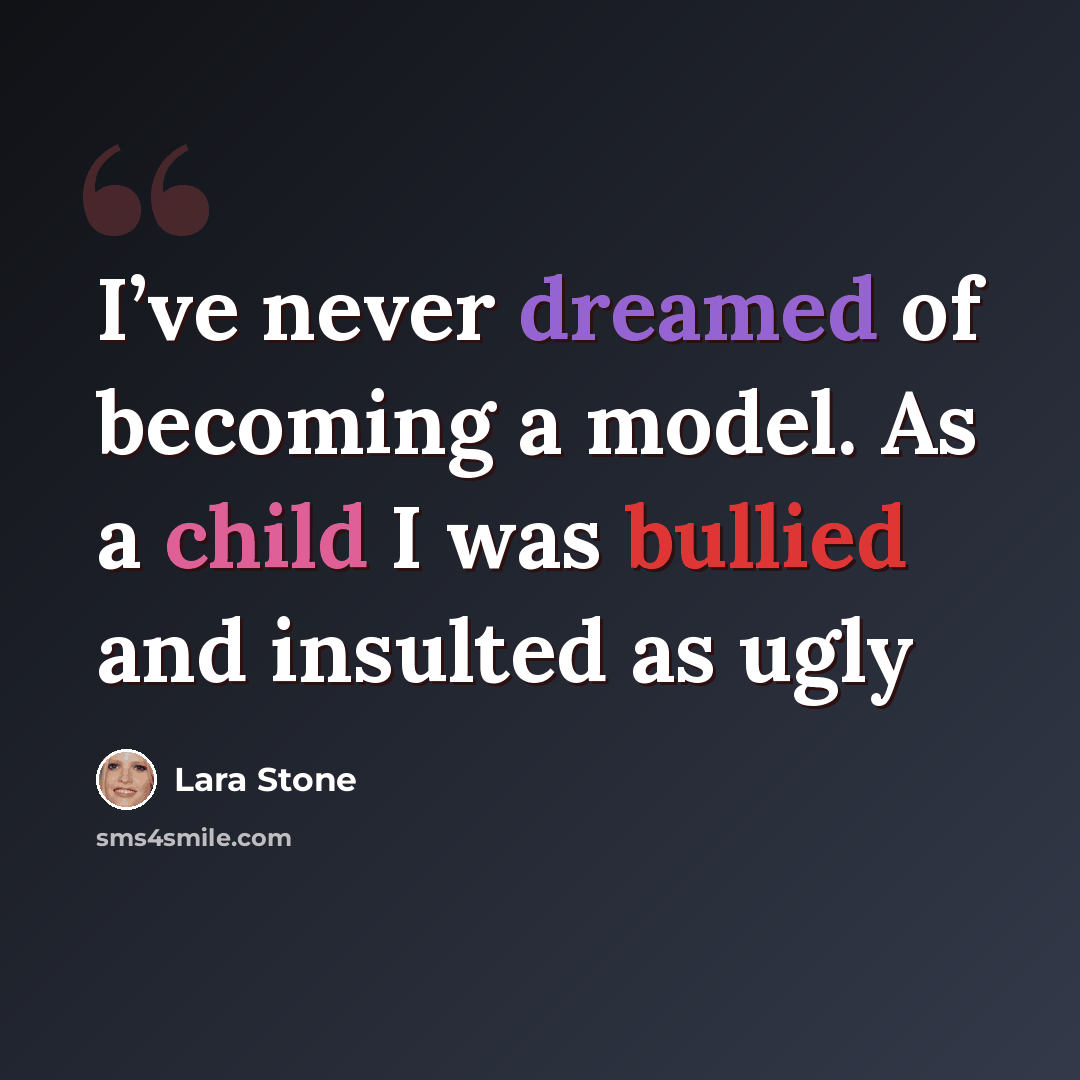 “I’ve never dreamed of becoming a model. As a child I was bullied and insulted as ugly” quote by Lara Stone