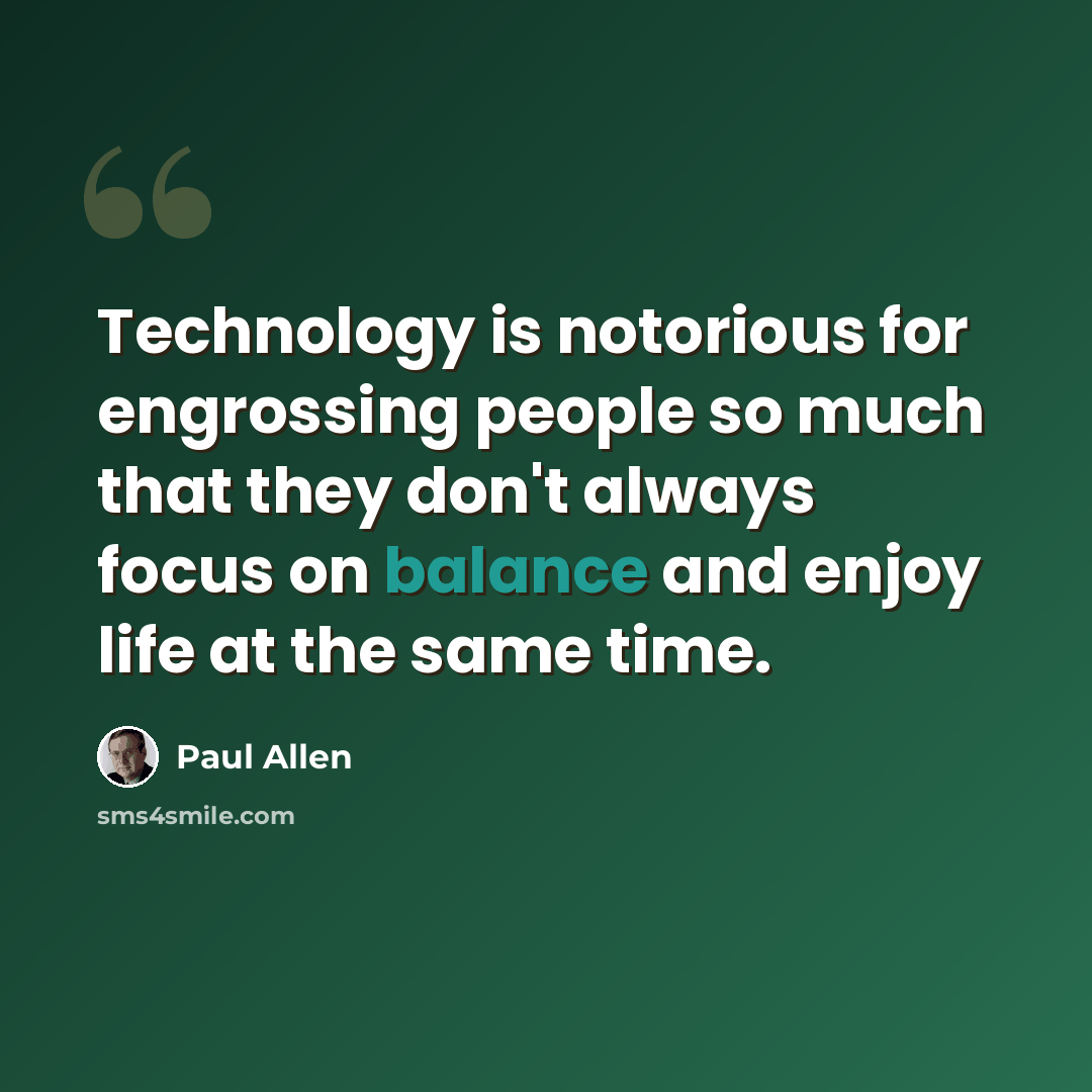 “Technology is notorious for engrossing people so much that they don't always focus on balance and enjoy life at the same time.” quote by Paul Allen