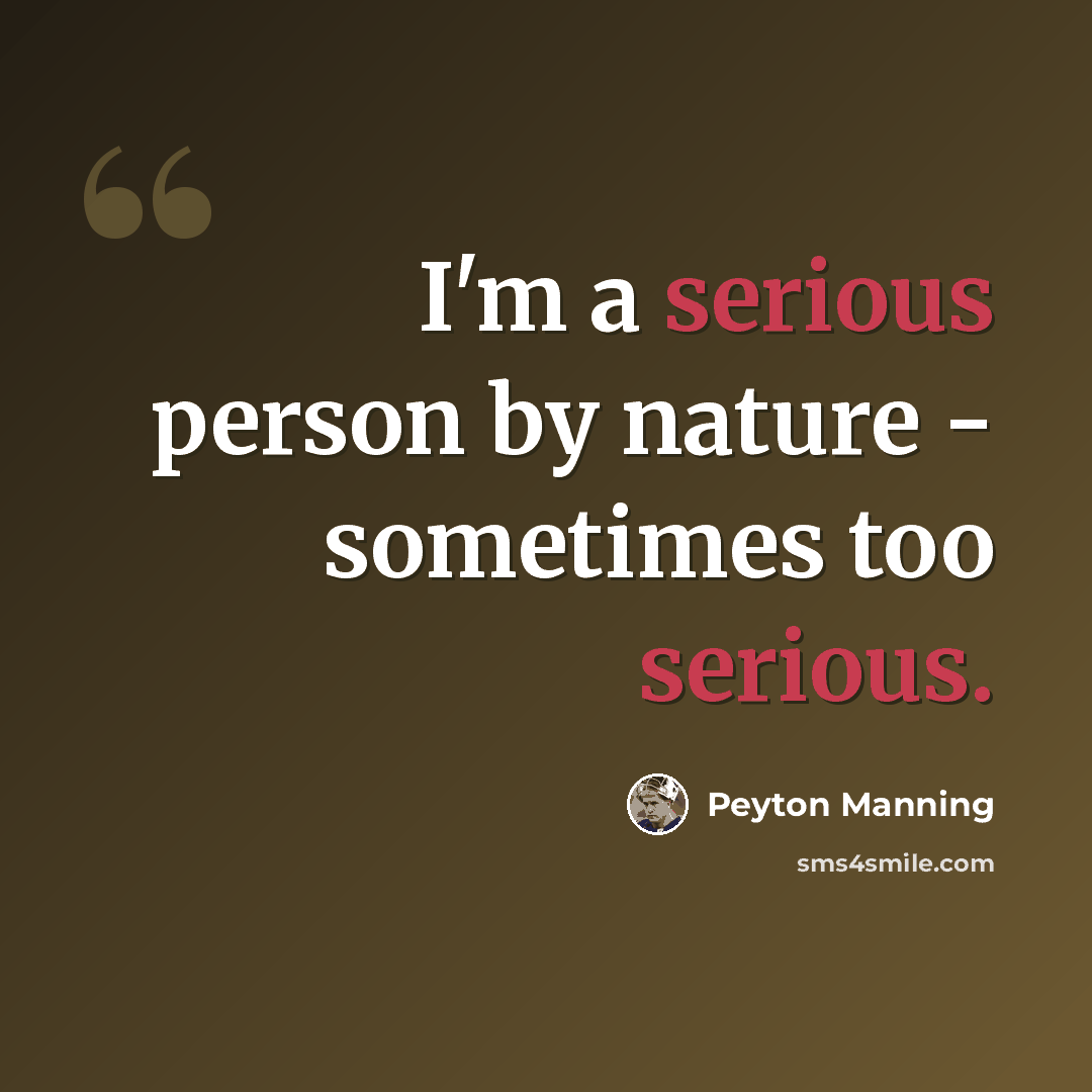 “I'm a serious person by nature - sometimes too serious.” quote by Peyton Manning