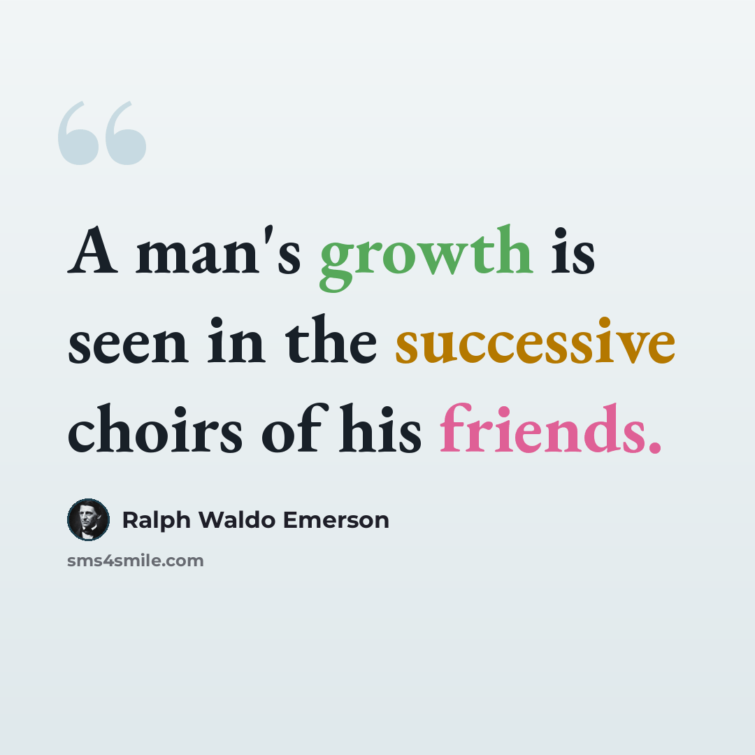 “A man's growth is seen in the successive choirs of his friends.” quote by Ralph Waldo Emerson
