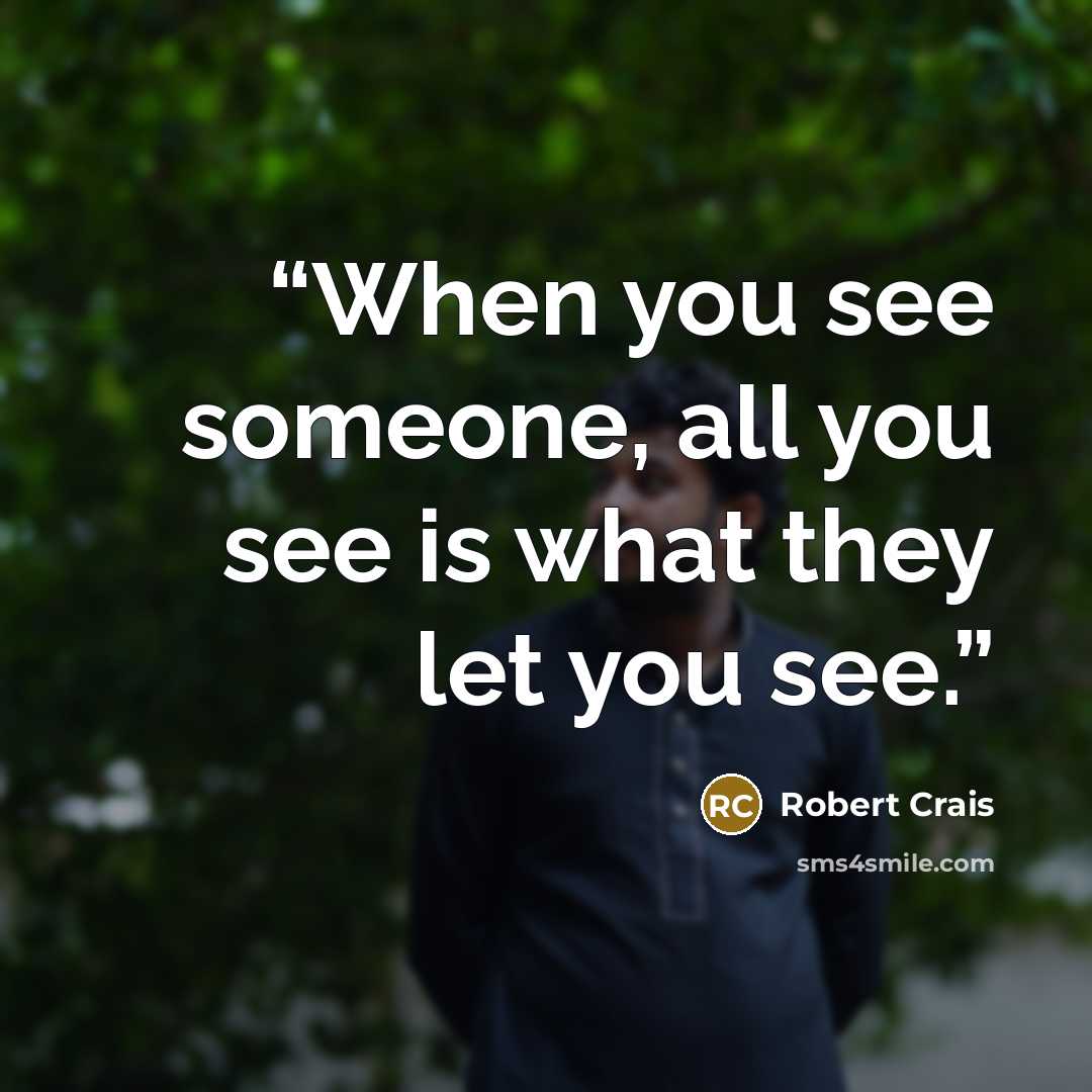 “When you see someone, all you see is what they let you see.” quote by Robert Crais