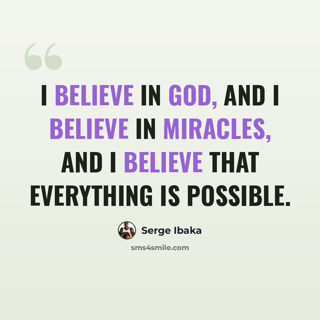 “I believe in God, and I believe in miracles, and I believe that everything is possible.” quote by Serge Ibaka