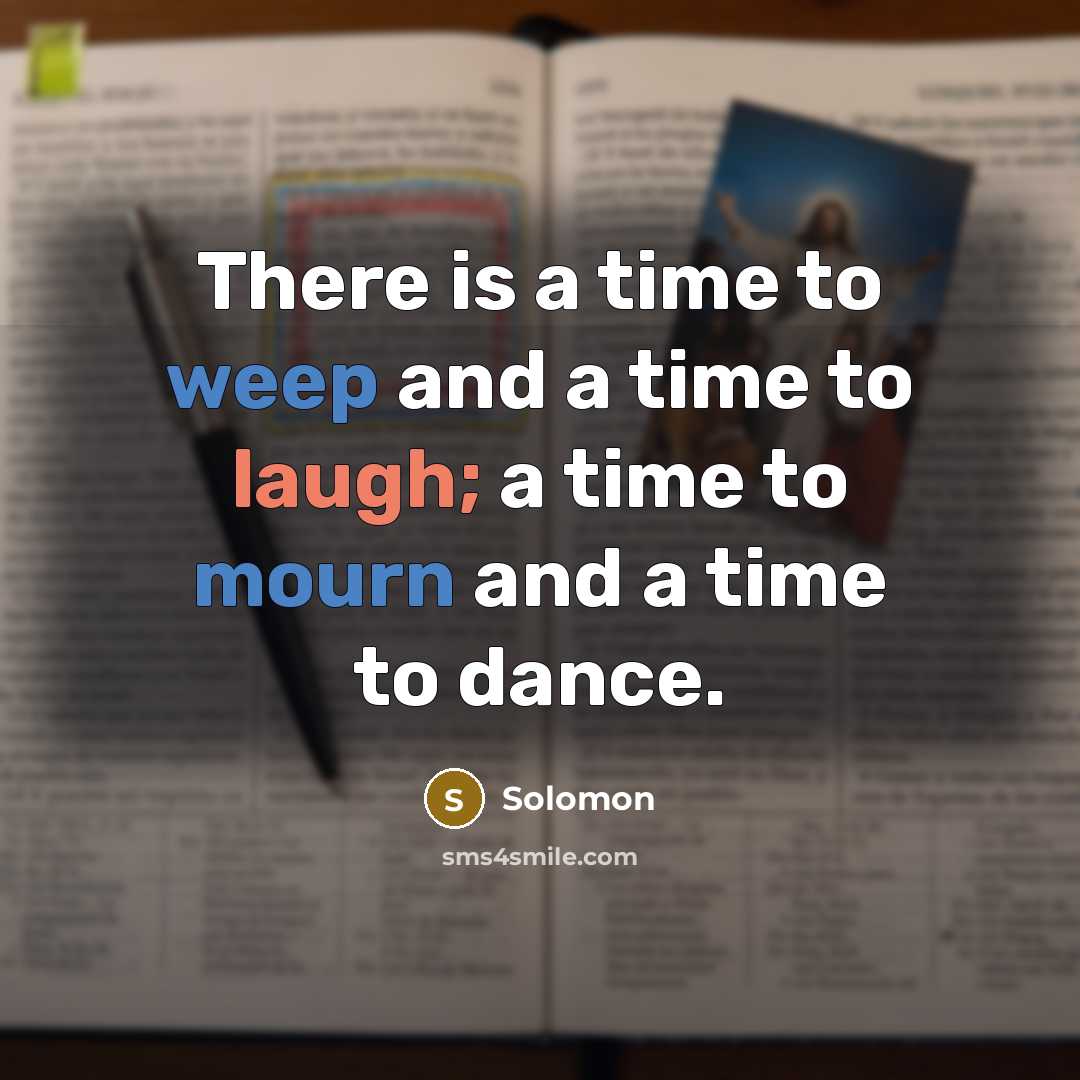 “There is a time to weep and a time to laugh; a time to mourn and a time to dance.” quote by Solomon