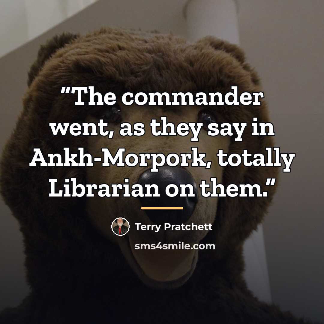 “The commander went, as they say in Ankh-Morpork, totally Librarian on them.” quote by Terry Pratchett