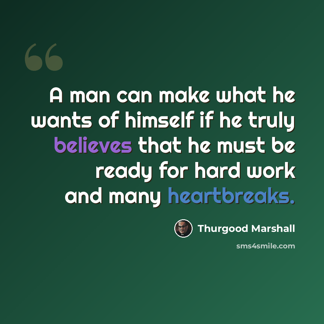 “A man can make what he wants of himself if he truly believes that he must be ready for hard work and many heartbreaks.” quote by Thurgood Marshall