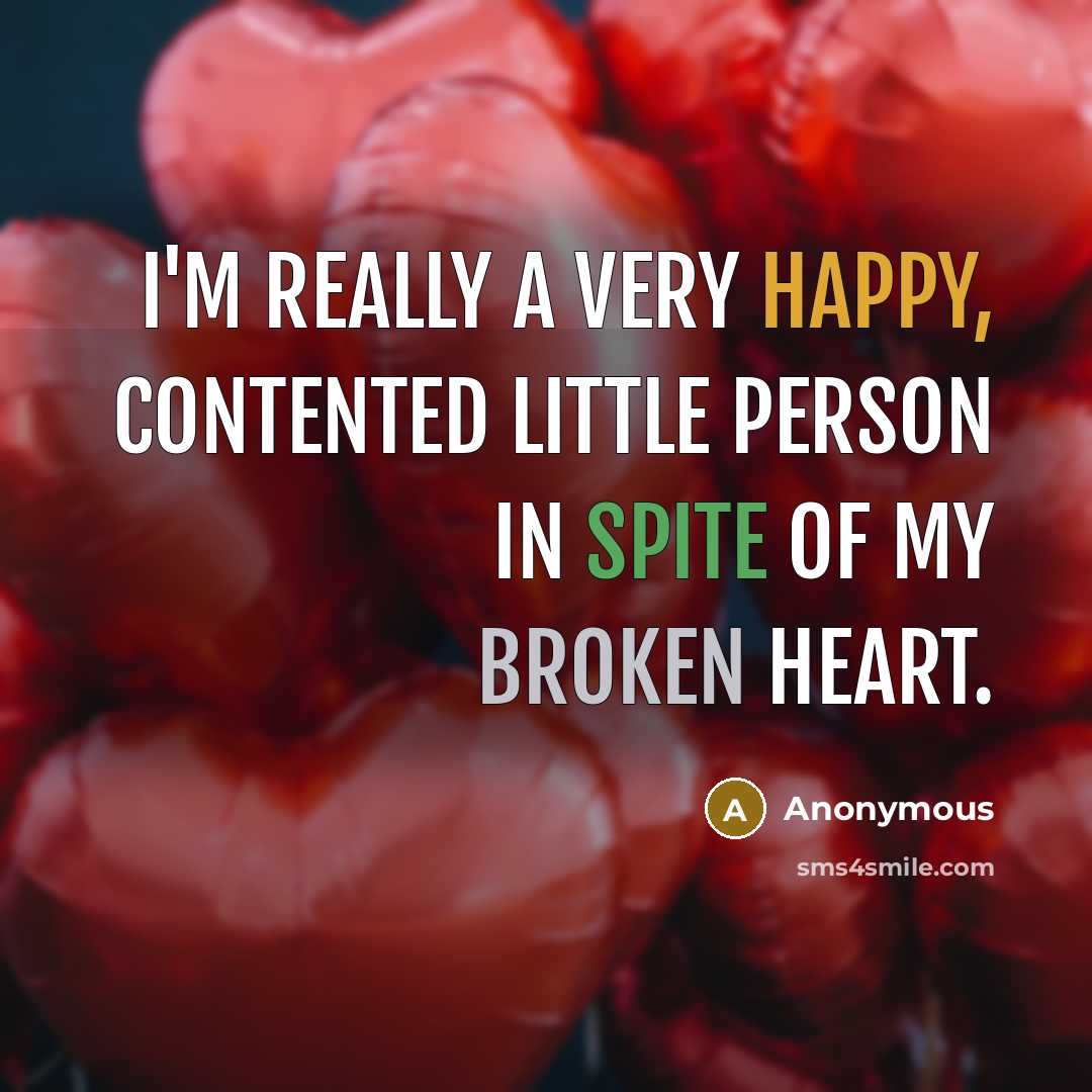 “I'm really a very happy, contented little person in spite of my broken heart.” quote by Anonymous