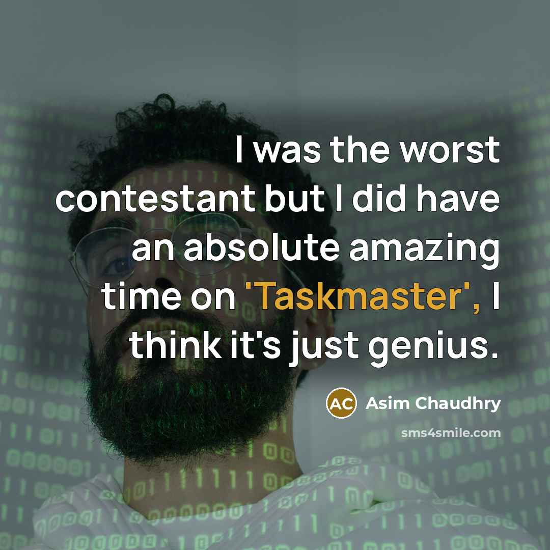 “I was the worst contestant but I did have an absolute amazing time on 'Taskmaster', I think it's just genius.” quote by Asim Chaudhry